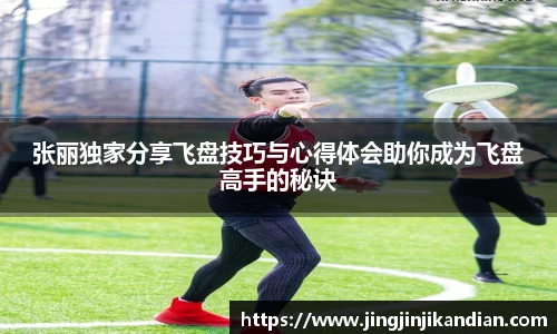 张丽独家分享飞盘技巧与心得体会助你成为飞盘高手的秘诀