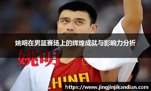 姚明在男篮赛场上的辉煌成就与影响力分析